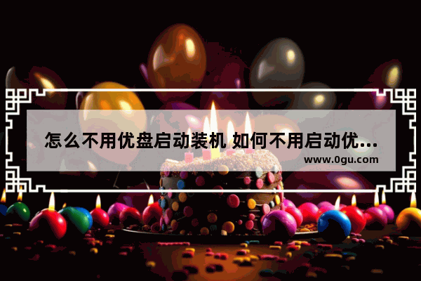 怎么不用优盘启动装机 如何不用启动优盘做系统