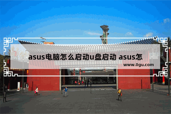 asus电脑怎么启动u盘启动 asus怎么进去u盘启动