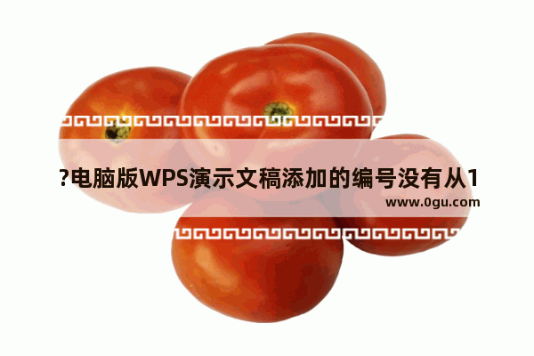 ?电脑版WPS演示文稿添加的编号没有从1开始怎么解决