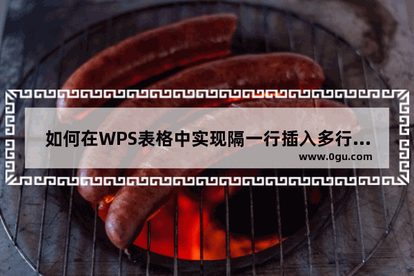 如何在WPS表格中实现隔一行插入多行的效果