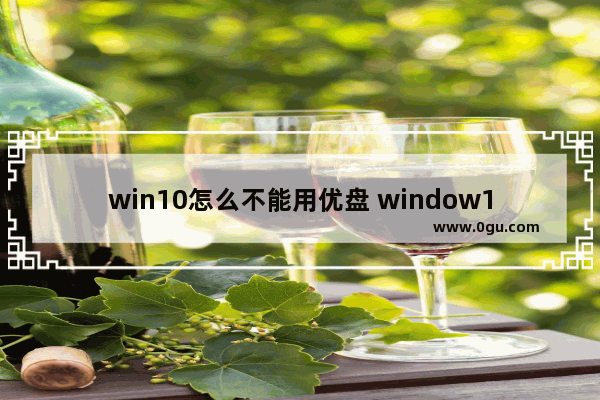 win10怎么不能用优盘 window10系统不认u盘