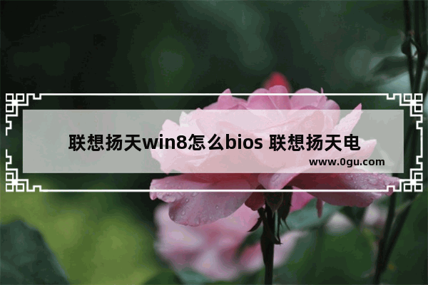 联想扬天win8怎么bios 联想扬天电脑bios设置