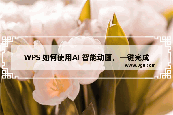 WPS 如何使用AI 智能动画，一键完成PPT动画制作