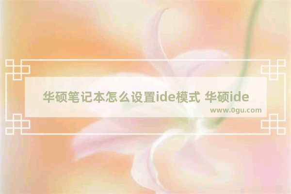 华硕笔记本怎么设置ide模式 华硕ide在哪里改