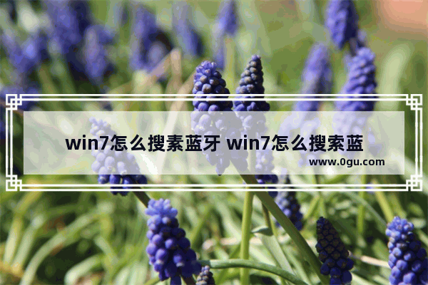 win7怎么搜素蓝牙 win7怎么搜索蓝牙设备