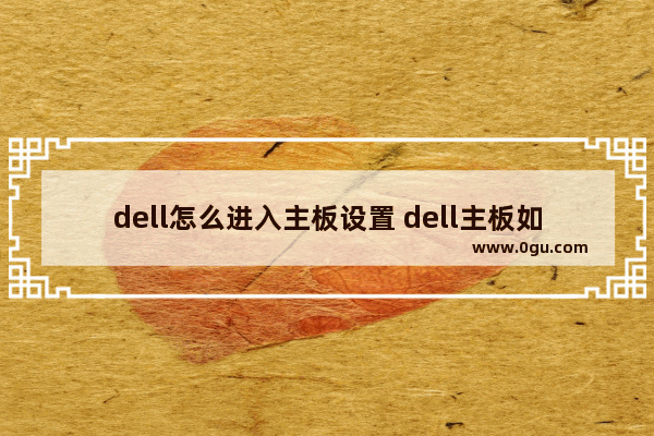 dell怎么进入主板设置 dell主板如何设置启动方式