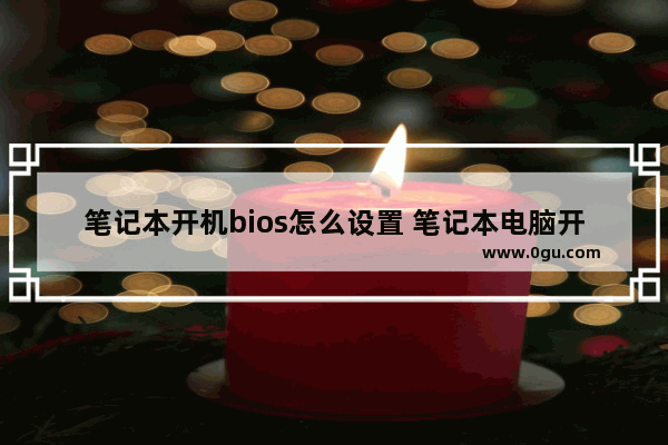 笔记本开机bios怎么设置 笔记本电脑开机bios设置