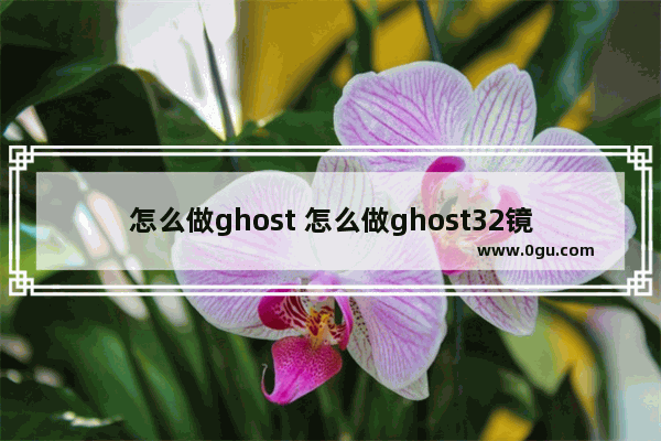 怎么做ghost 怎么做ghost32镜像文件