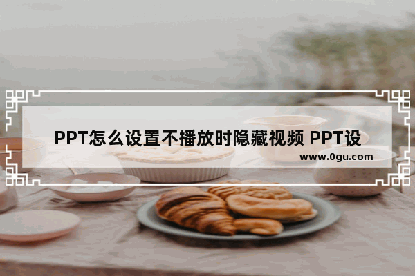 PPT怎么设置不播放时隐藏视频 PPT设置不播放时隐藏视频的方法