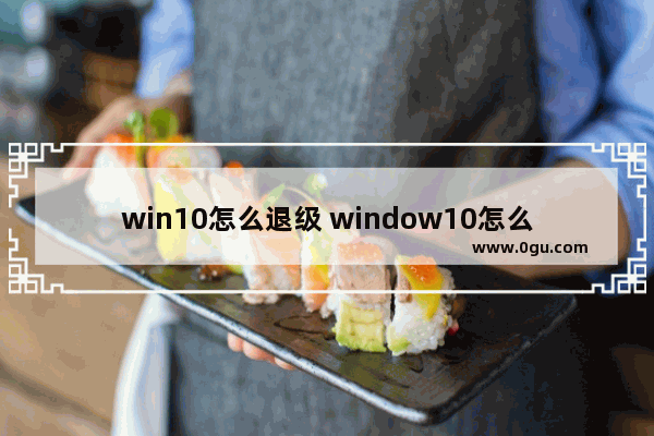 win10怎么退级 window10怎么退版本