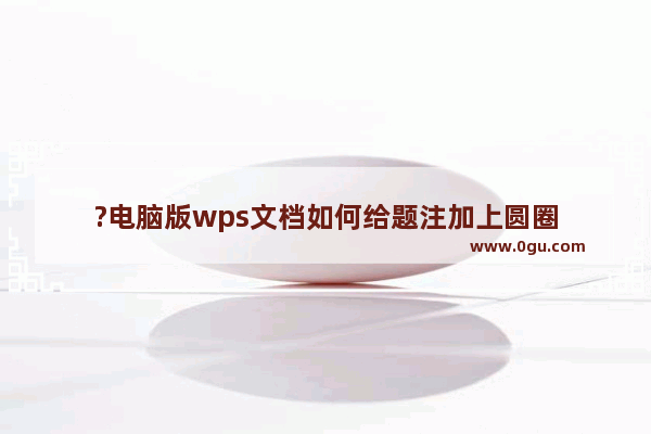 ?电脑版wps文档如何给题注加上圆圈