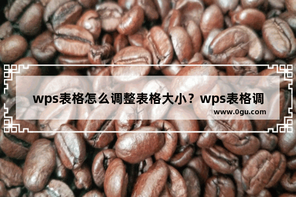 wps表格怎么调整表格大小？wps表格调整表格大小的方法