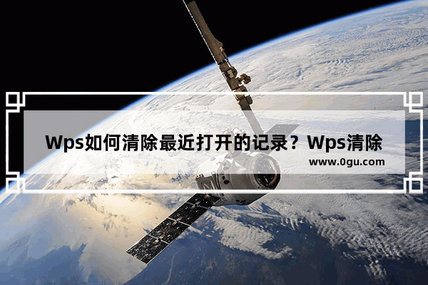 Wps如何清除最近打开的记录？Wps清除本地记录的方法