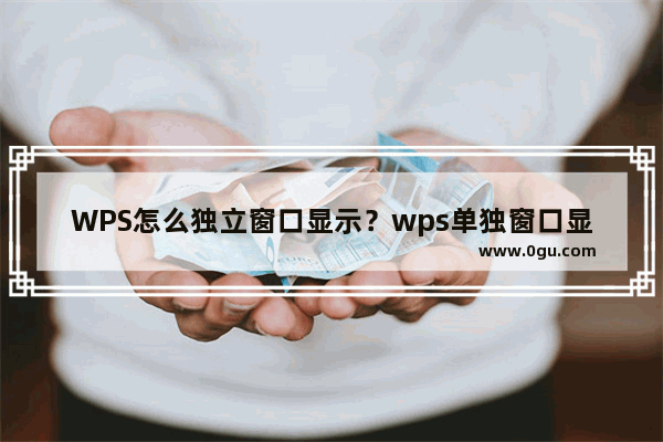 WPS怎么独立窗口显示？wps单独窗口显示怎么操作？