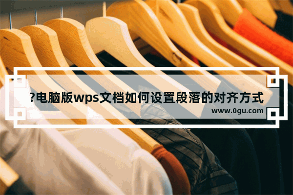 ?电脑版wps文档如何设置段落的对齐方式