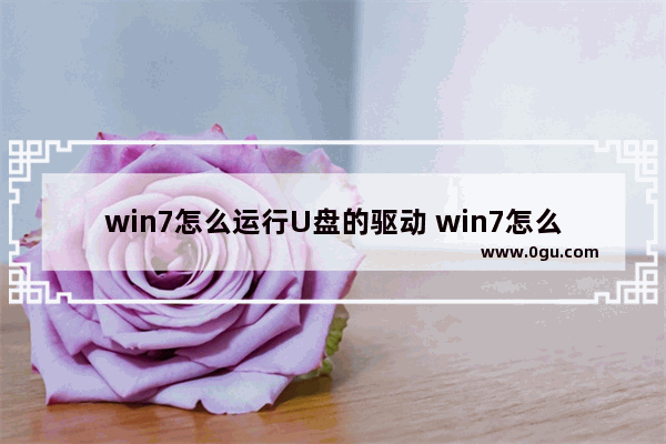 win7怎么运行U盘的驱动 win7怎么安装u盘驱动程序