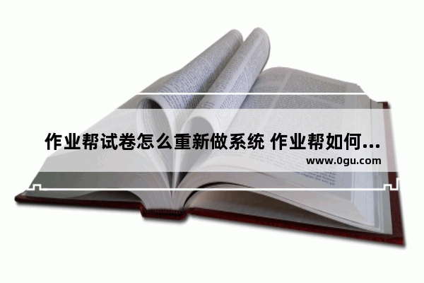 作业帮试卷怎么重新做系统 作业帮如何重做试卷