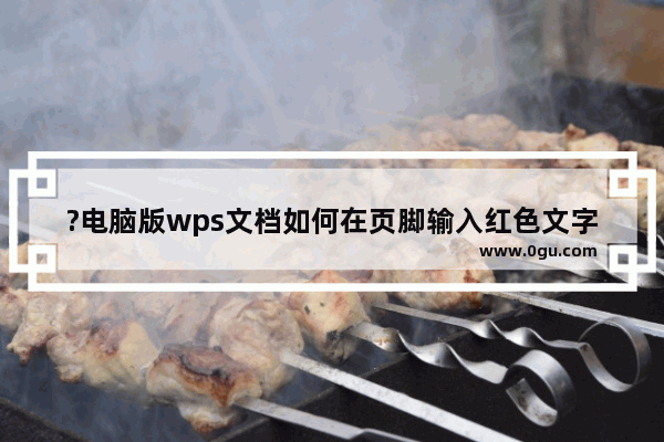 ?电脑版wps文档如何在页脚输入红色文字