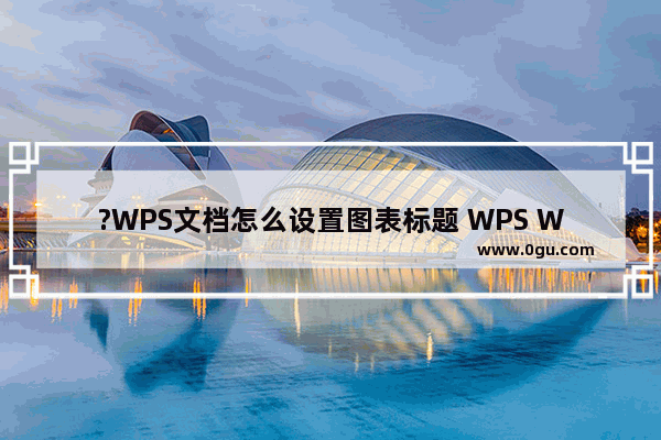 ?WPS文档怎么设置图表标题 WPS Word添加图表标题的方法教程