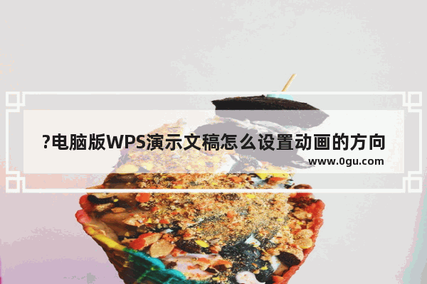 ?电脑版WPS演示文稿怎么设置动画的方向