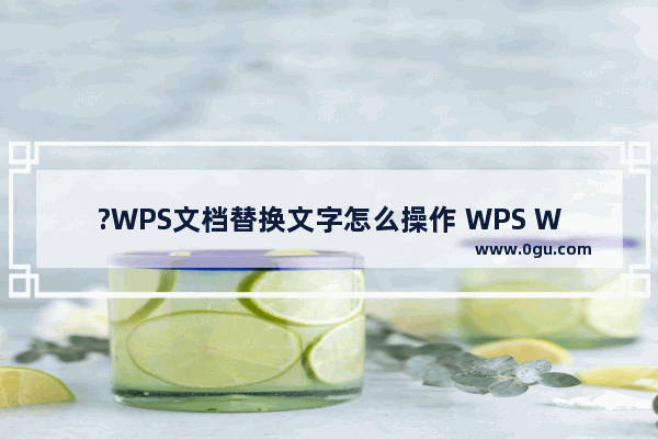 ?WPS文档替换文字怎么操作 WPS Word批量替换文字的方法教程