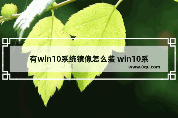 有win10系统镜像怎么装 win10系统镜像怎么安装