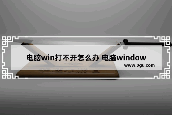 电脑win打不开怎么办 电脑windows打不开怎么回事