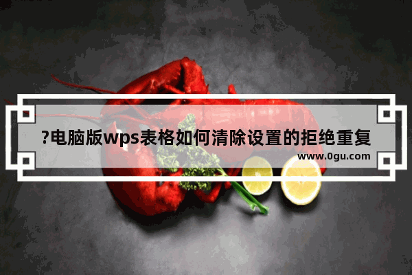 ?电脑版wps表格如何清除设置的拒绝重复录入功能