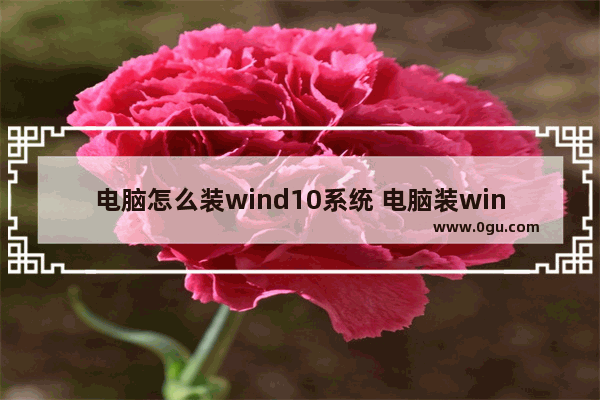 电脑怎么装wind10系统 电脑装wind10系统后需要用户名