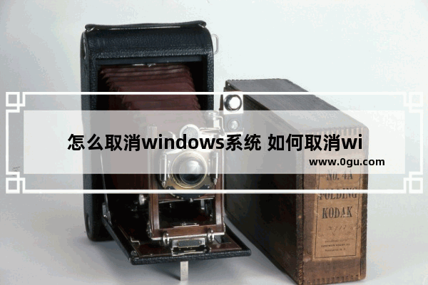 怎么取消windows系统 如何取消win10系统