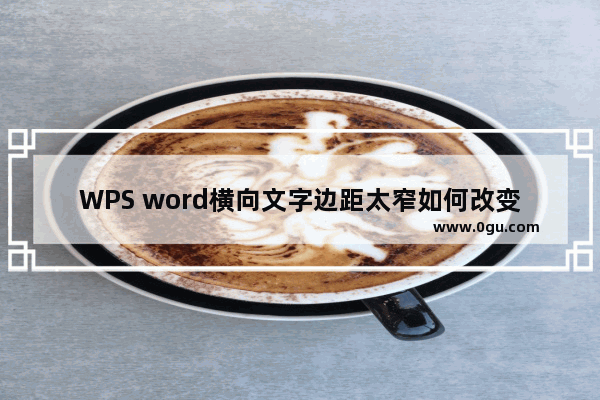 WPS word横向文字边距太窄如何改变