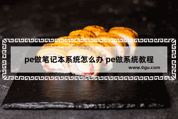 pe做笔记本系统怎么办 pe做系统教程