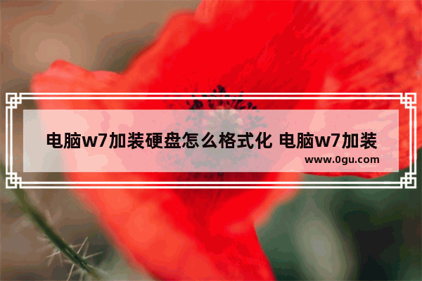 电脑w7加装硬盘怎么格式化 电脑w7加装硬盘怎么格式化啊