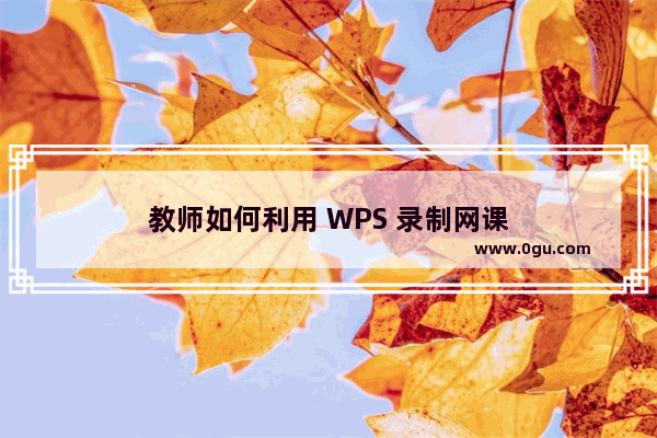 教师如何利用 WPS 录制网课