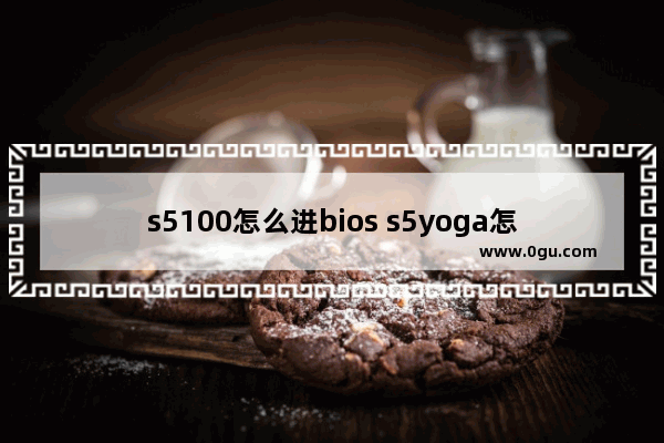 s5100怎么进bios s5yoga怎么进入bios