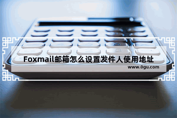 Foxmail邮箱怎么设置发件人使用地址簿姓名 Foxmail邮箱设置发件人使用地址簿姓名的方法