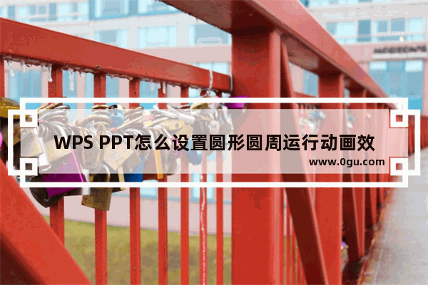 WPS PPT怎么设置圆形圆周运行动画效果 WPS PPT设置圆形圆周运行动画的方法