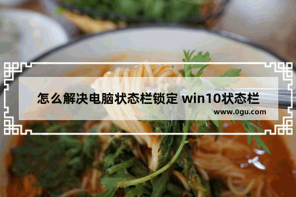 怎么解决电脑状态栏锁定 win10状态栏被锁定