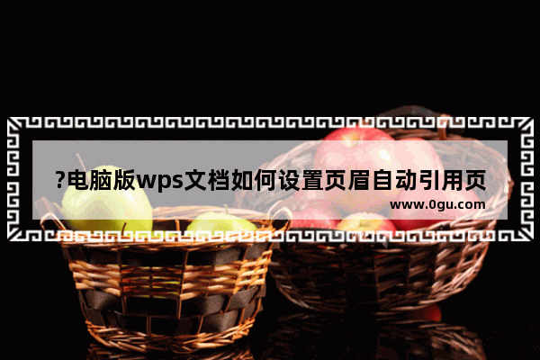 ?电脑版wps文档如何设置页眉自动引用页面标题