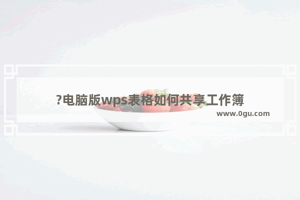 ?电脑版wps表格如何共享工作簿