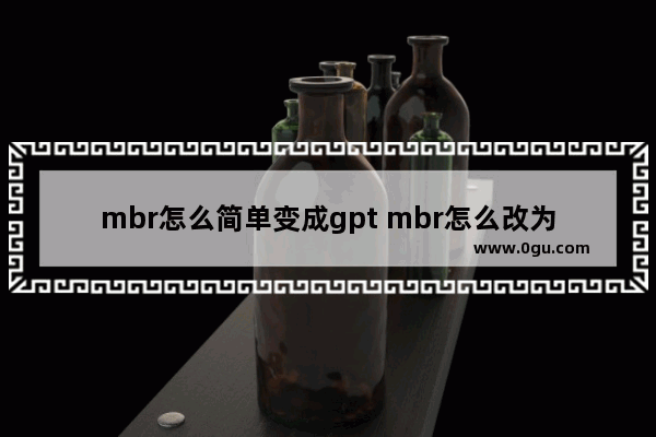 mbr怎么简单变成gpt mbr怎么改为gpt