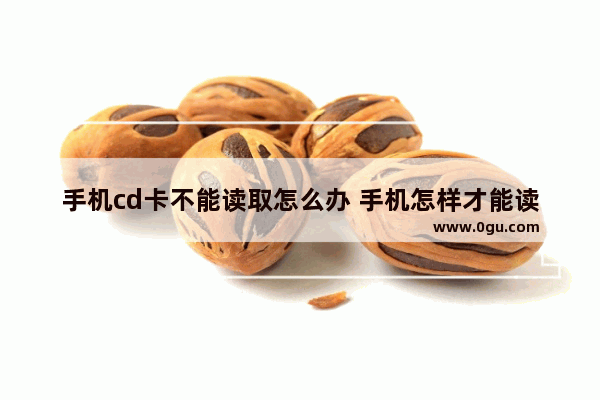 手机cd卡不能读取怎么办 手机怎样才能读取cd卡