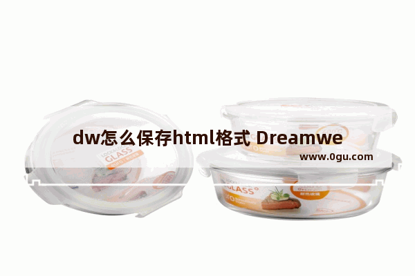 dw怎么保存html格式 Dreamweaver保存html格式的方法