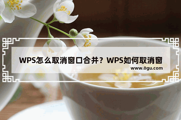 WPS怎么取消窗口合并？WPS如何取消窗口层叠？