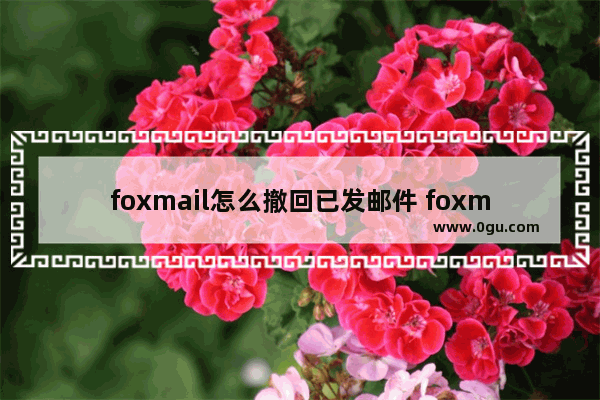 foxmail怎么撤回已发邮件 foxmail撤回已发邮件的方法