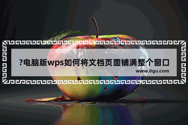 ?电脑版wps如何将文档页面铺满整个窗口