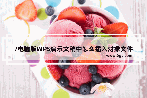 ?电脑版WPS演示文稿中怎么插入对象文件