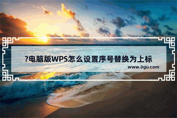 ?电脑版WPS怎么设置序号替换为上标