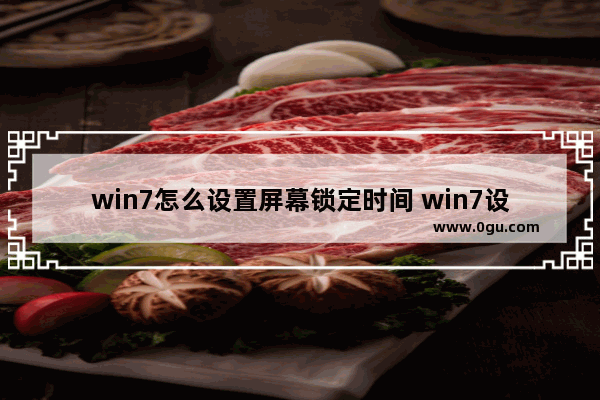 win7怎么设置屏幕锁定时间 win7设置屏幕锁屏时间