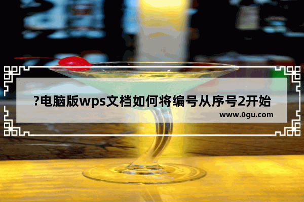 ?电脑版wps文档如何将编号从序号2开始排序